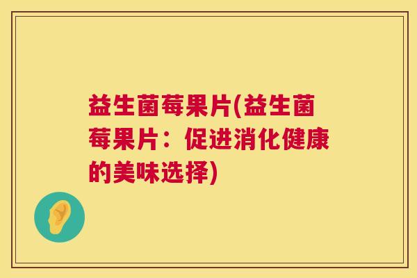 益生菌莓果片(益生菌莓果片：促进消化健康的美味选择)