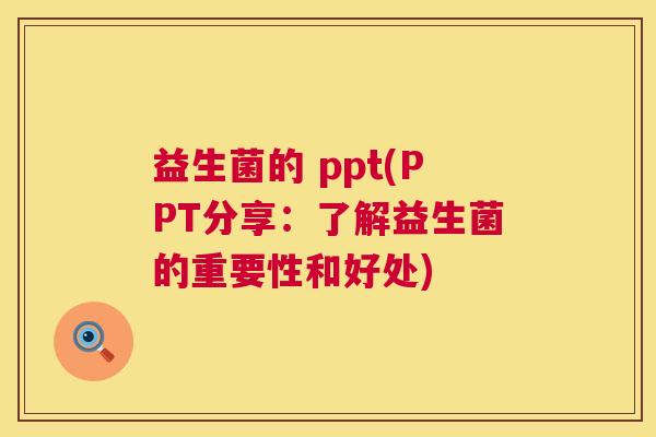 益生菌的 ppt(PPT分享：了解益生菌的重要性和好处)