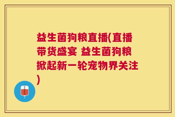 益生菌狗粮直播(直播带货盛宴 益生菌狗粮掀起新一轮宠物界关注)