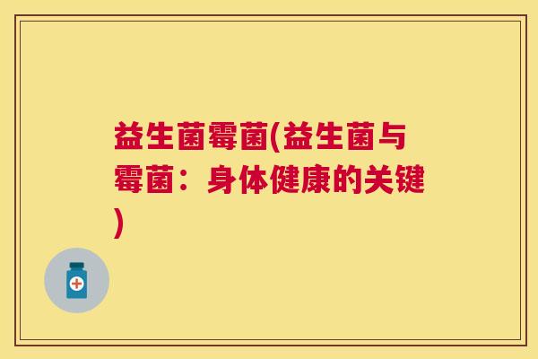 益生菌霉菌(益生菌与霉菌：身体健康的关键)