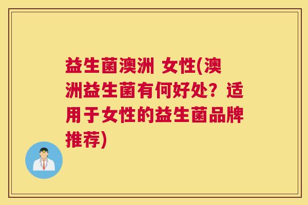 益生菌澳洲 女性(澳洲益生菌有何好处？适用于女性的益生菌品牌推荐)