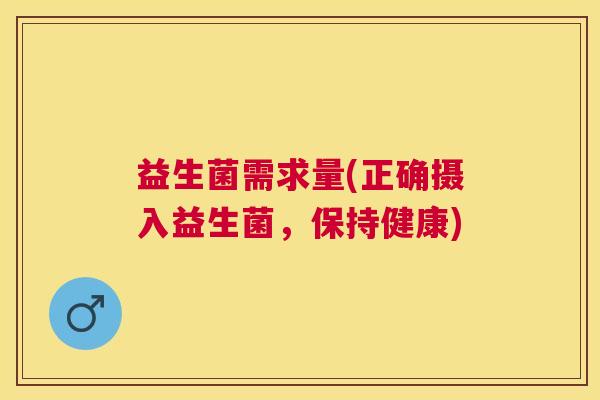 益生菌需求量(正确摄入益生菌，保持健康)