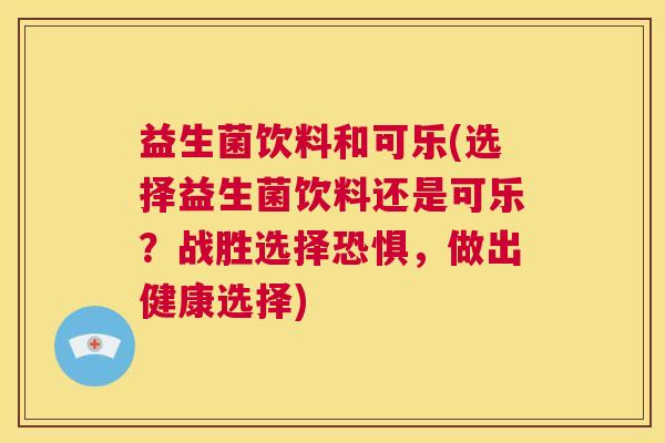 益生菌饮料和可乐(选择益生菌饮料还是可乐？战胜选择恐惧，做出健康选择)