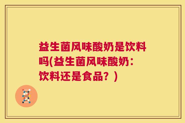 益生菌风味酸奶是饮料吗(益生菌风味酸奶：饮料还是食品？)