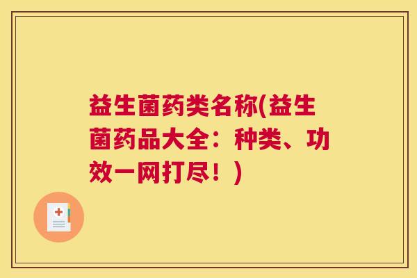 益生菌药类名称(益生菌药品大全：种类、功效一网打尽！)