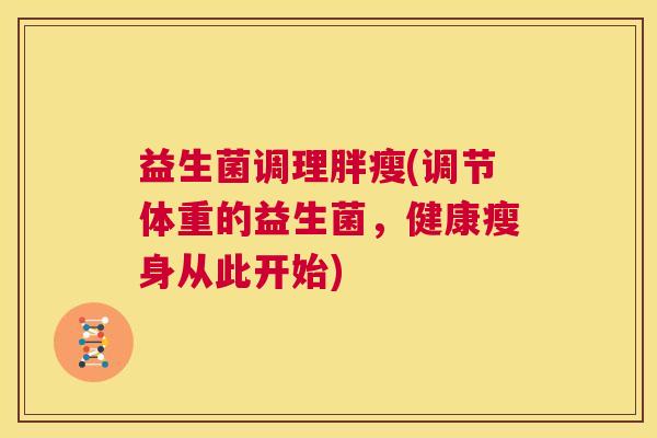 益生菌调理胖瘦(调节体重的益生菌，健康瘦身从此开始)