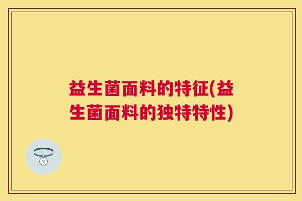益生菌面料的特征(益生菌面料的独特特性)