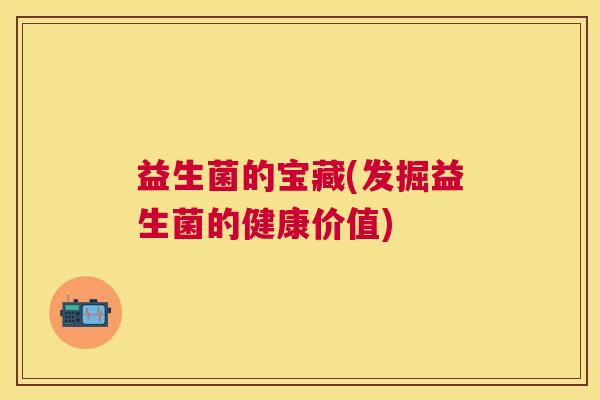 益生菌的宝藏(发掘益生菌的健康价值)
