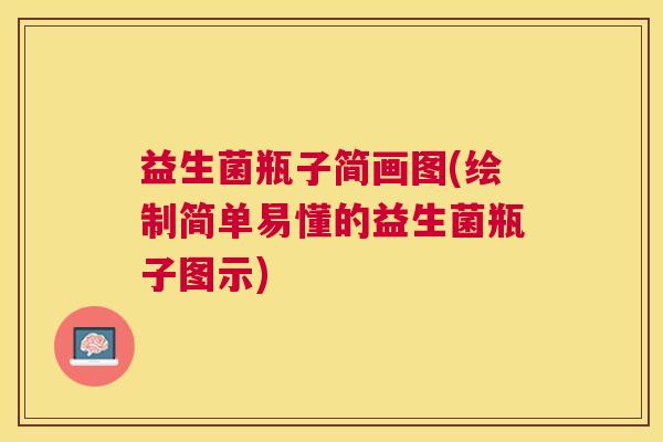 益生菌瓶子简画图(绘制简单易懂的益生菌瓶子图示)