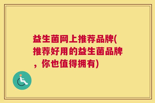 益生菌网上推荐品牌(推荐好用的益生菌品牌，你也值得拥有)