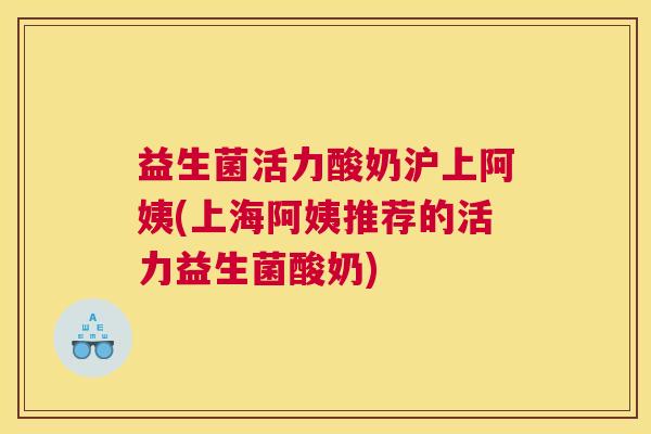 益生菌活力酸奶沪上阿姨(上海阿姨推荐的活力益生菌酸奶)