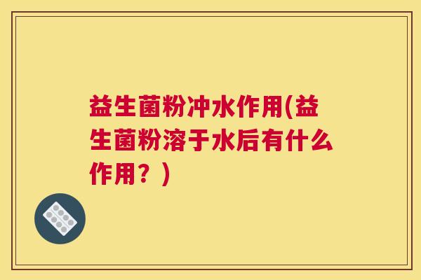 益生菌粉冲水作用(益生菌粉溶于水后有什么作用？)