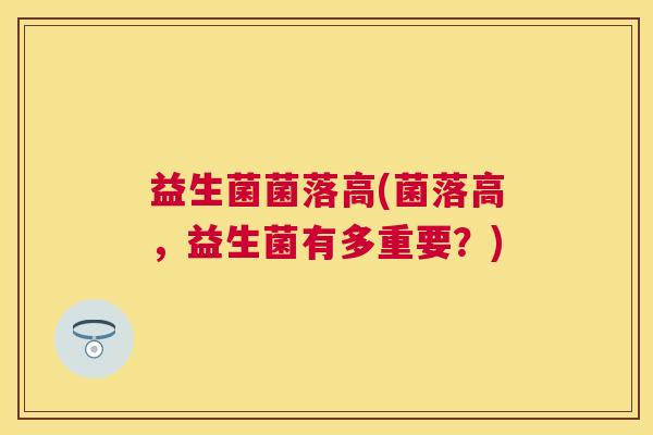 益生菌菌落高(菌落高，益生菌有多重要？)
