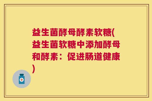 益生菌酵母酵素软糖(益生菌软糖中添加酵母和酵素：促进肠道健康)