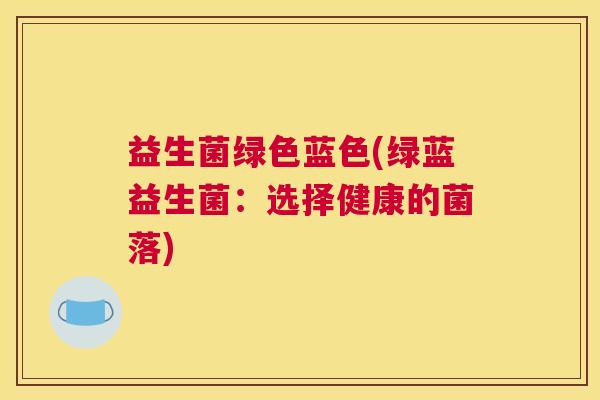 益生菌绿色蓝色(绿蓝益生菌：选择健康的菌落)