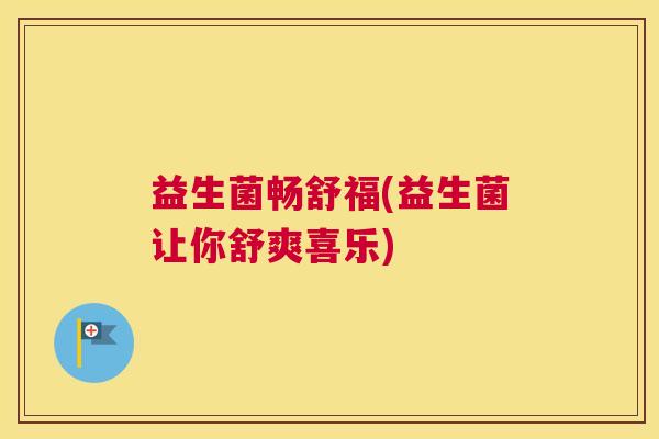 益生菌畅舒福(益生菌让你舒爽喜乐)