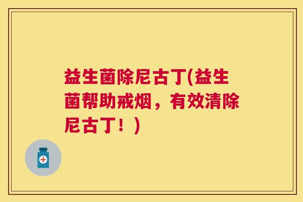 益生菌除尼古丁(益生菌帮助戒烟，有效清除尼古丁！)