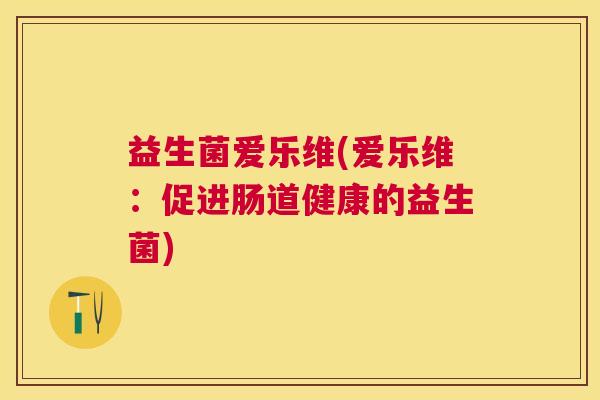 益生菌爱乐维(爱乐维：促进肠道健康的益生菌)