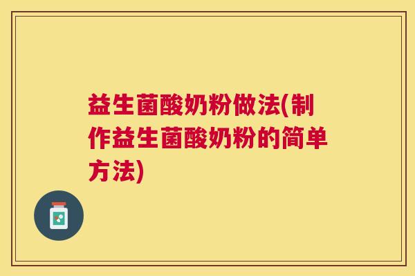 益生菌酸奶粉做法(制作益生菌酸奶粉的简单方法)