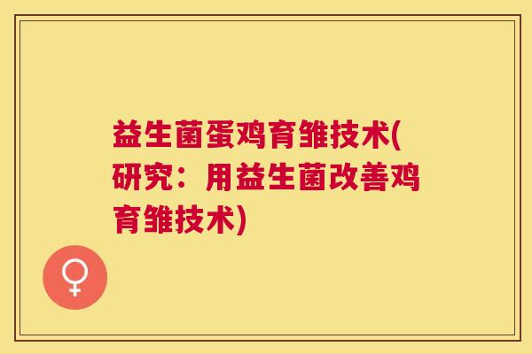 益生菌蛋鸡育雏技术(研究：用益生菌改善鸡育雏技术)