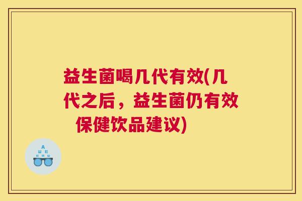 益生菌喝几代有效(几代之后，益生菌仍有效  保健饮品建议)