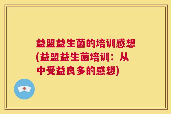 益盟益生菌的培训感想(益盟益生菌培训：从中受益良多的感想)