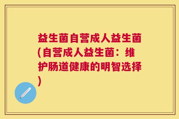 益生菌自营成人益生菌(自营成人益生菌：维护肠道健康的明智选择)