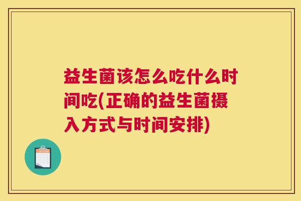 益生菌该怎么吃什么时间吃(正确的益生菌摄入方式与时间安排)