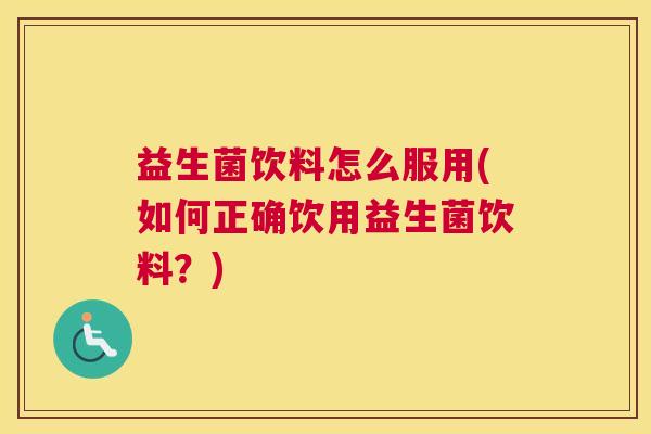 益生菌饮料怎么服用(如何正确饮用益生菌饮料？)