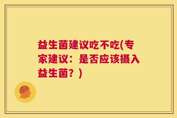 益生菌建议吃不吃(专家建议：是否应该摄入益生菌？)