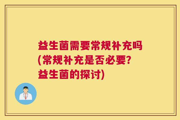 益生菌需要常规补充吗(常规补充是否必要？益生菌的探讨)
