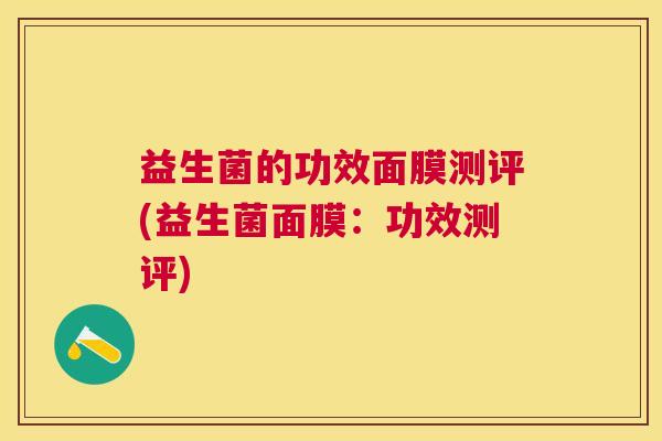 益生菌的功效面膜测评(益生菌面膜：功效测评)