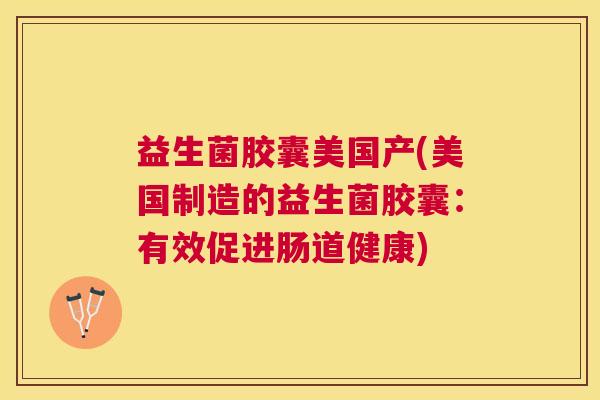 益生菌胶囊美国产(美国制造的益生菌胶囊：有效促进肠道健康)