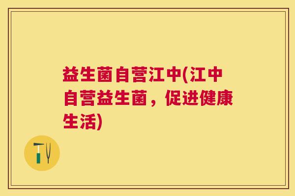 益生菌自营江中(江中自营益生菌，促进健康生活)