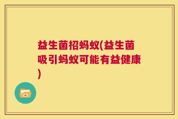 益生菌招蚂蚁(益生菌吸引蚂蚁可能有益健康)