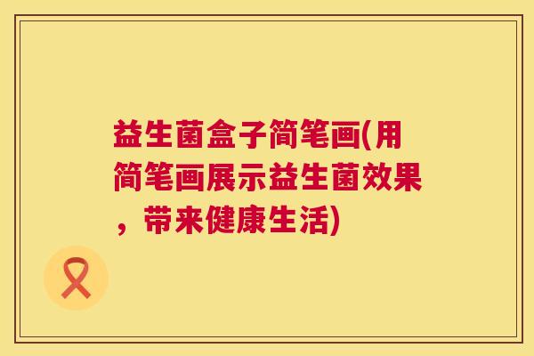 益生菌盒子简笔画(用简笔画展示益生菌效果，带来健康生活)