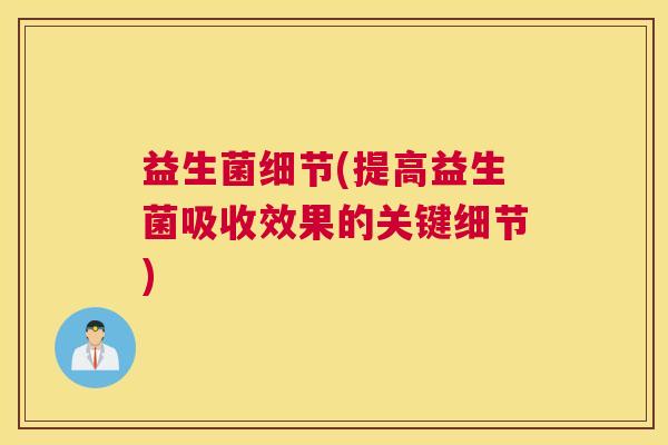 益生菌细节(提高益生菌吸收效果的关键细节)