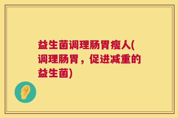 益生菌调理肠胃瘦人(调理肠胃，促进减重的益生菌)
