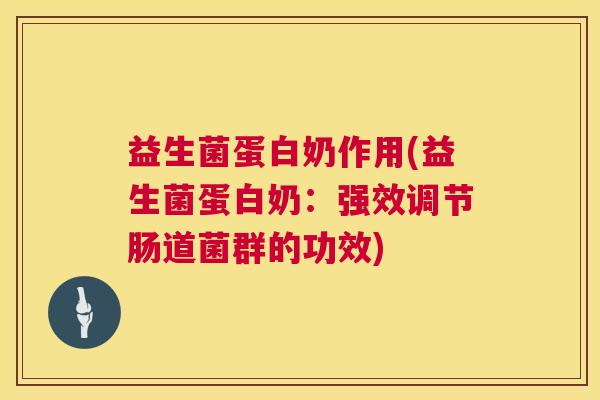 益生菌蛋白奶作用(益生菌蛋白奶：强效调节肠道菌群的功效)