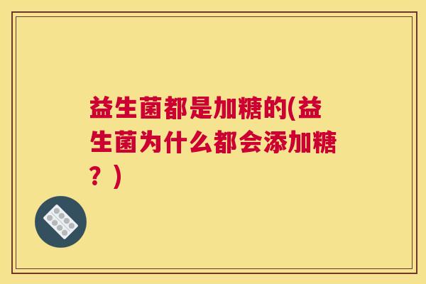 益生菌都是加糖的(益生菌为什么都会添加糖？)