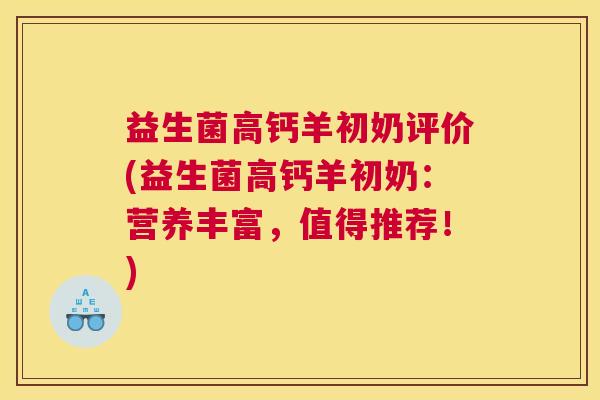 益生菌高钙羊初奶评价(益生菌高钙羊初奶：营养丰富，值得推荐！)