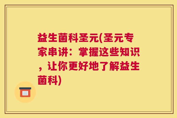 益生菌科圣元(圣元专家串讲：掌握这些知识，让你更好地了解益生菌科)