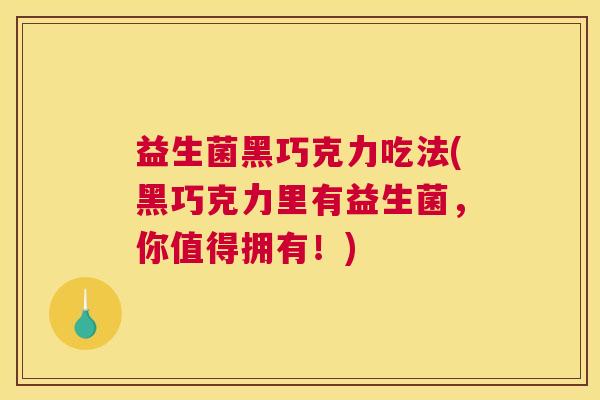 益生菌黑巧克力吃法(黑巧克力里有益生菌，你值得拥有！)