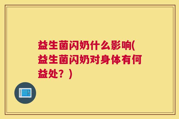 益生菌闪奶什么影响(益生菌闪奶对身体有何益处？)