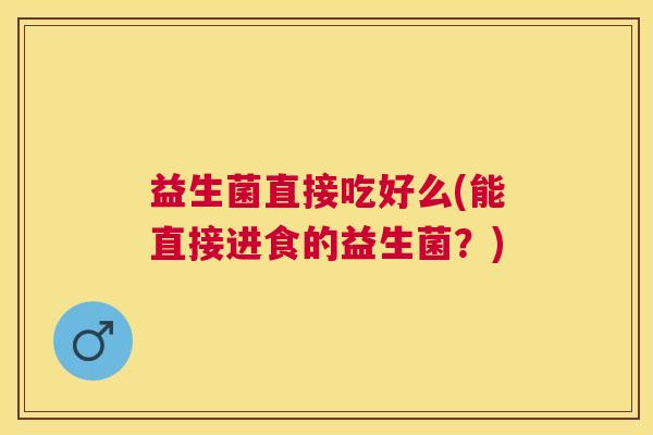 益生菌直接吃好么(能直接进食的益生菌？)