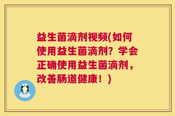 益生菌滴剂视频(如何使用益生菌滴剂？学会正确使用益生菌滴剂，改善肠道健康！)