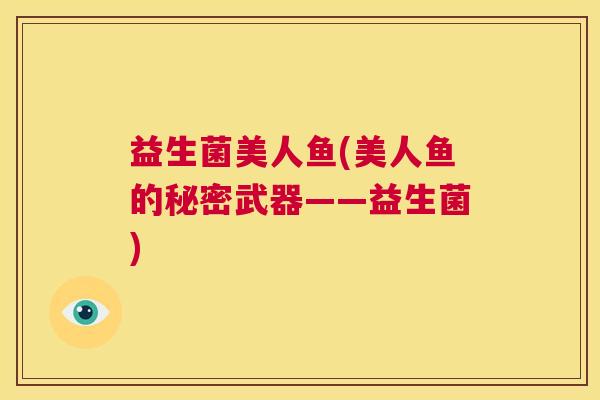 益生菌美人鱼(美人鱼的秘密武器——益生菌)