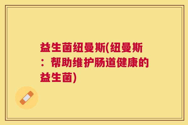 益生菌纽曼斯(纽曼斯：帮助维护肠道健康的益生菌)