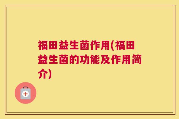 福田益生菌作用(福田益生菌的功能及作用简介)
