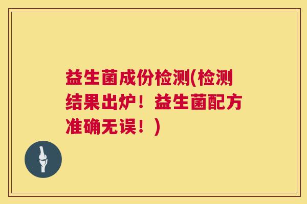 益生菌成份检测(检测结果出炉！益生菌配方准确无误！)